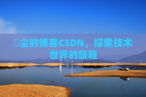 玦尘的博客CSDN，探索技术世界的旅程